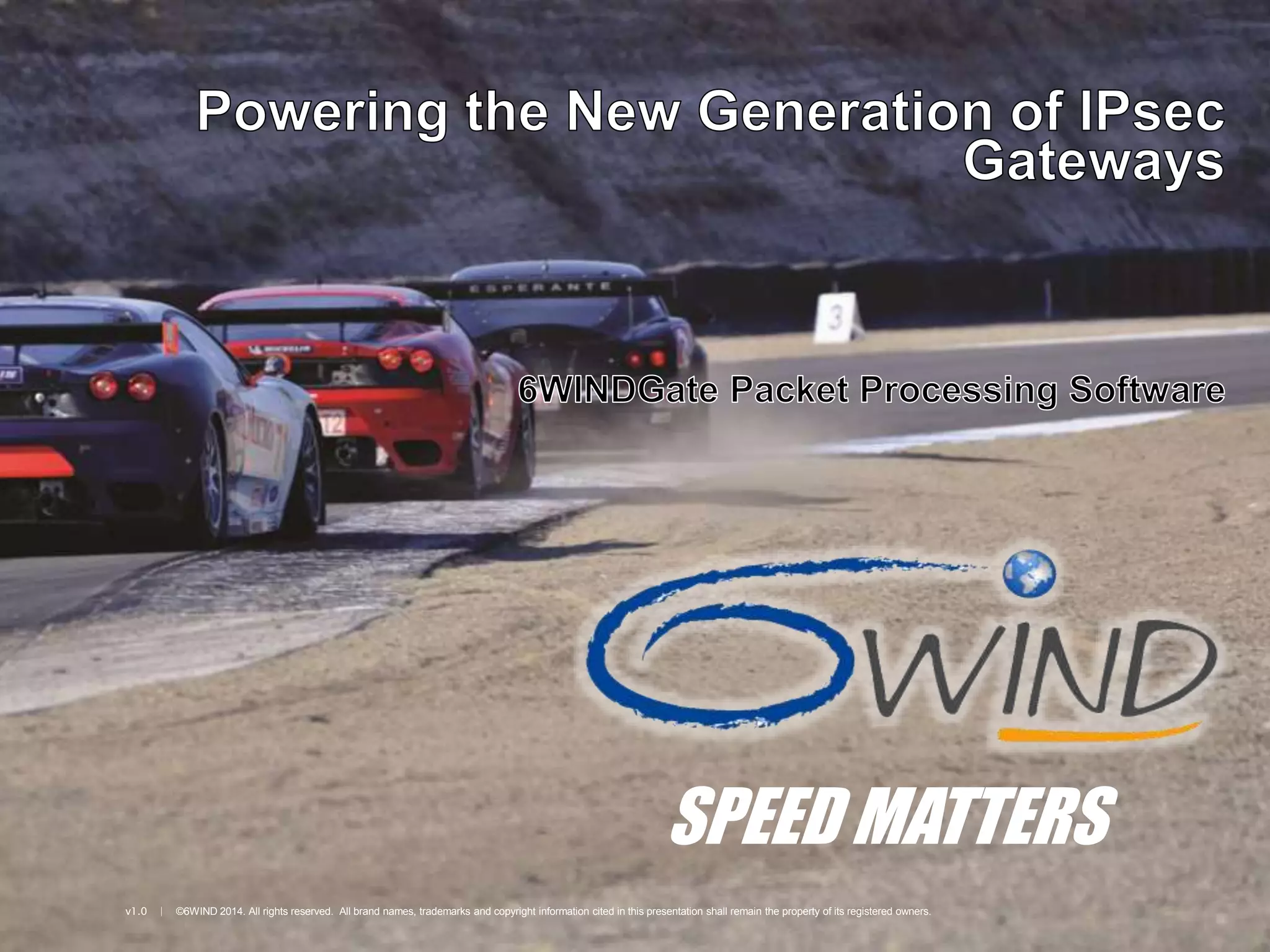 v1.0 | ©6WIND 2014. All rights reserved. All brand names, trademarks and copyright information cited in this presentation shall remain the property of its registered owners.
SPEED MATTERS
 