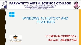 WINDOWS 10 HISTORY AND
FEATURES
N. HARIHARAN DDTP.,DOA ,
BCOM CS -SECOND YEAR
 