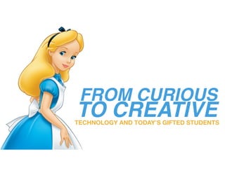 FROM CURIOUS
TO CREATIVETECHNOLOGY AND TODAY’S GIFTED STUDENTS
 