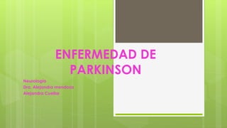 ENFERMEDAD DE
PARKINSON
Neurología
Dra. Alejandra mendoza
Alejandra Cuellar
 