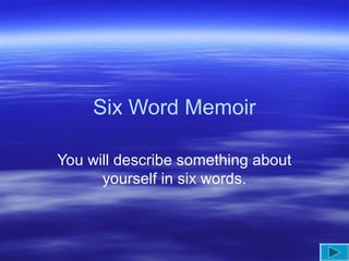 Six Word Memoir
You will describe something about
yourself in six words.
 