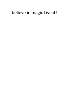 I believe in magic Live it!
 