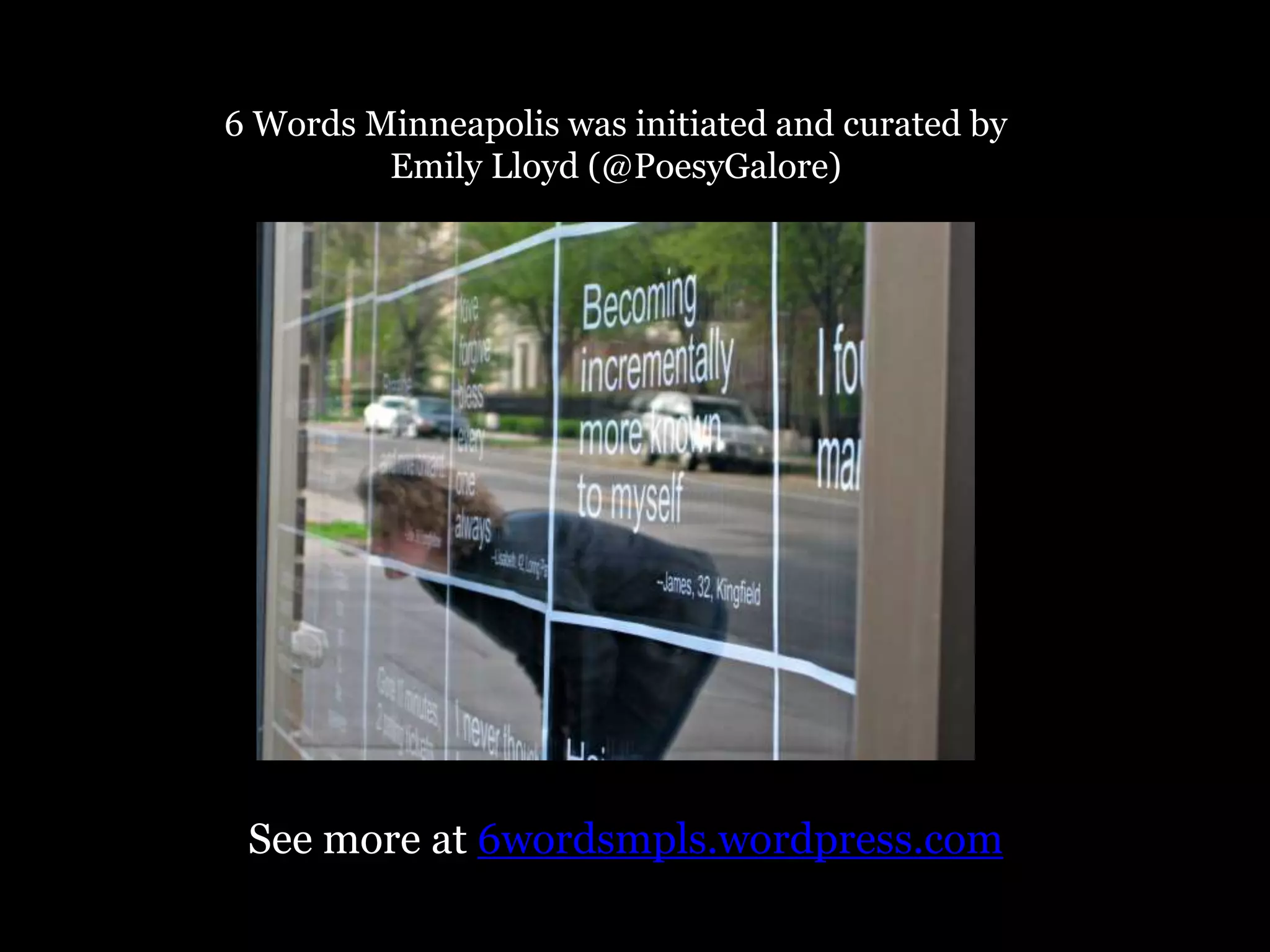 6 Words Minneapolis was initiated and curated by
Emily Lloyd (@PoesyGalore)
See more at 6wordsmpls.wordpress.com
 