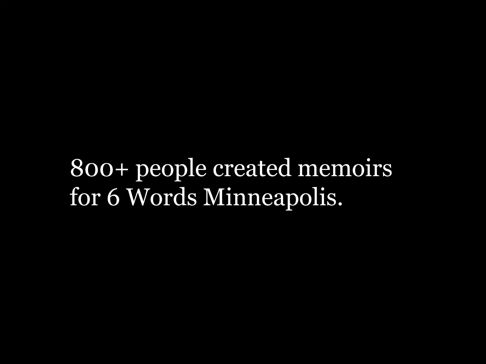 800+ people created memoirs
for 6 Words Minneapolis.
 