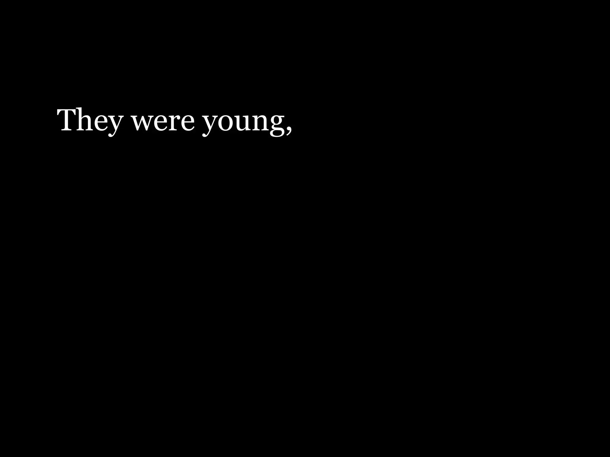They were young,
 