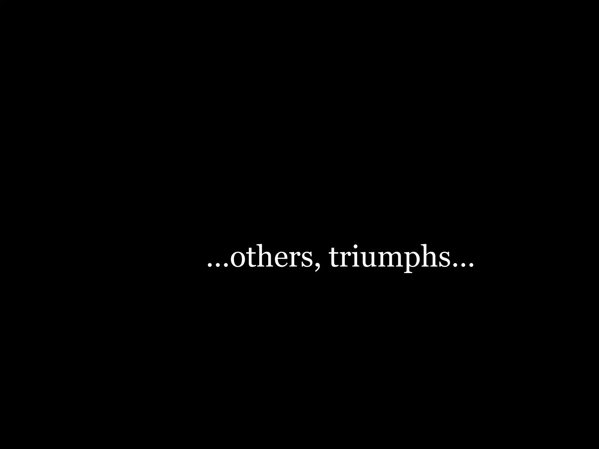 …others, triumphs…
 