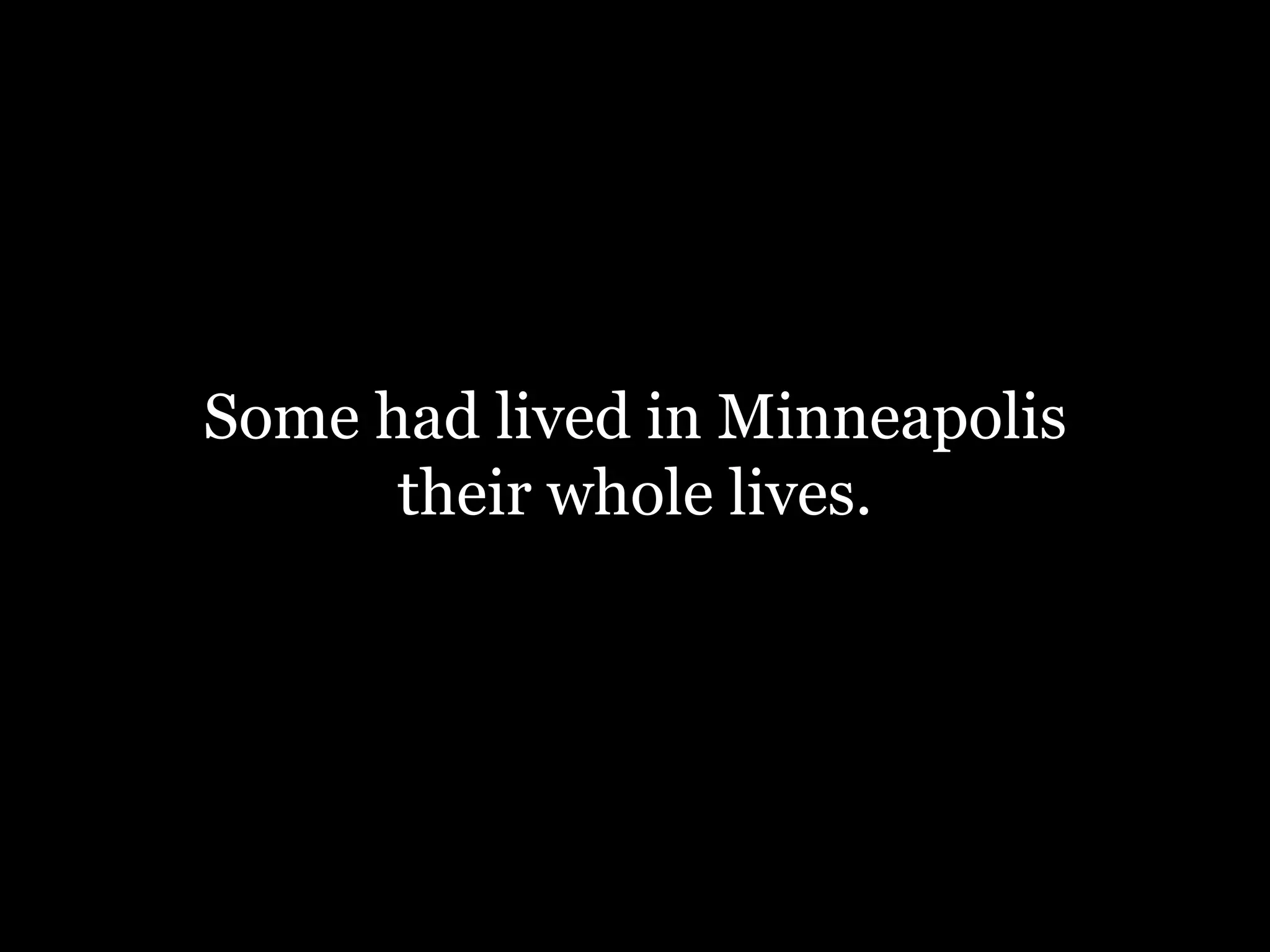 Some had lived in Minneapolis
their whole lives.
 