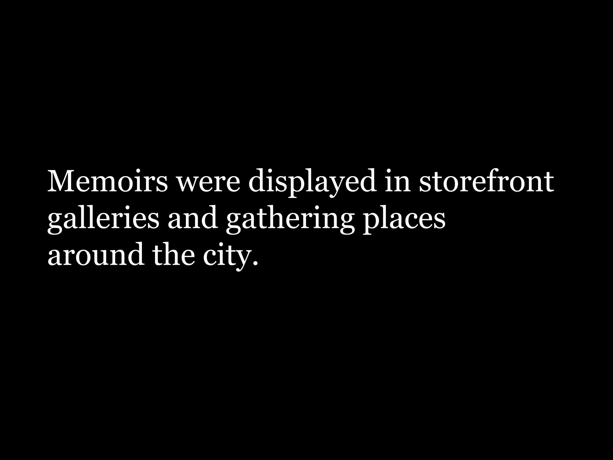 Memoirs were displayed in storefront
galleries and gathering places
around the city.
 