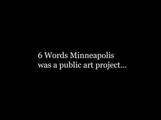 6 Words Minneapolis
was a public art project…
 
