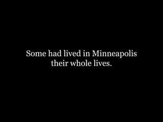 Some had lived in Minneapolis
their whole lives.
 