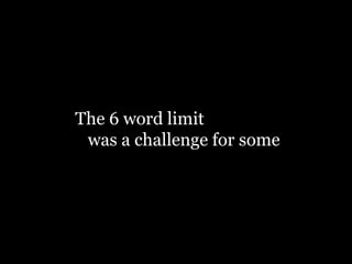 The 6 word limit
was a challenge for some
 