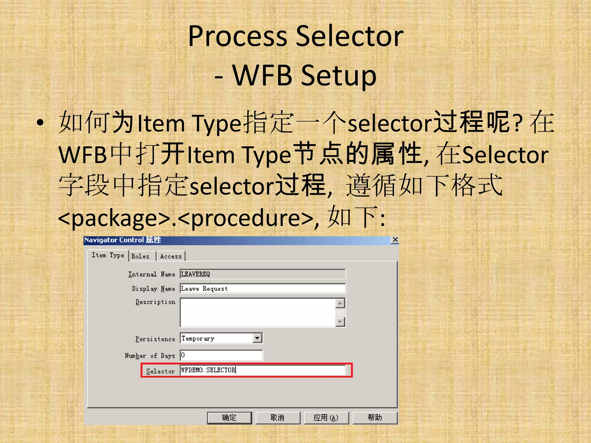 Process Selector
           - WFB Setup
• 如何为Item Type指定一个selector过程呢? 在
  WFB中打开Item Type节点的属性, 在Selector
  字段中指定selector过程, 遵循如下格式
  <package>.<procedure>, 如下:
 