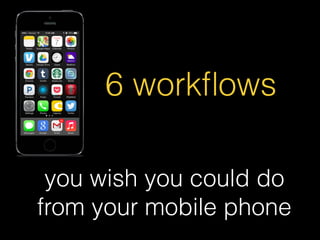 6 workﬂows
you wish you could do
from your mobile phone

 