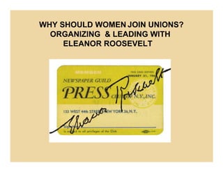 WHY SHOULD WOMEN JOIN UNIONS?
  ORGANIZING & LEADING WITH
     ELEANOR ROOSEVELT
 