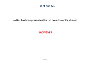 Diet	
  and	
  MS	
  
3. Diet
No	
  Diet	
  has	
  been	
  proven	
  to	
  alter	
  the	
  evolu0on	
  of	
  the	
  disease	
  	
  
HOWEVER	
  
 