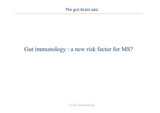The	
  gut-­‐brain	
  axis	
  
Gut immunology : a new risk factor for MS?
4 Gut immunology
 