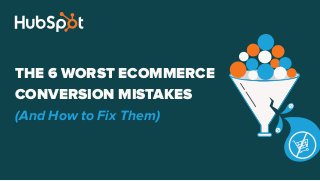 THE 6 WORST ECOMMERCE
CONVERSION MISTAKES
(And How to Fix Them)
 
