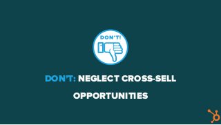 DON’T: NEGLECT CROSS-SELL
OPPORTUNITIES
 