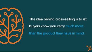 The idea behind cross-selling is to let
buyers know you carry much more
than the product they have in mind.
 