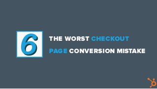 THE WORST CHECKOUT
PAGE CONVERSION MISTAKE
 