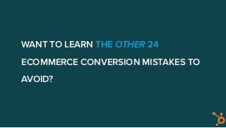 WANT TO LEARN THE OTHER 24
ECOMMERCE CONVERSION MISTAKES TO
AVOID?
 