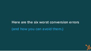 Here are the six worst conversion errors
(and how you can avoid them.)
 