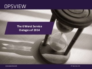 www.opsview.com
www.opsview.com © Opsview Ltd.
The 6 Worst Service
Outages of 2014
 