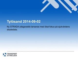 Tylösand 2014-09-02 
Ny STRADA uttagswebb lanseras med ökat fokus på sjukvårdens 
skadedata. 
 