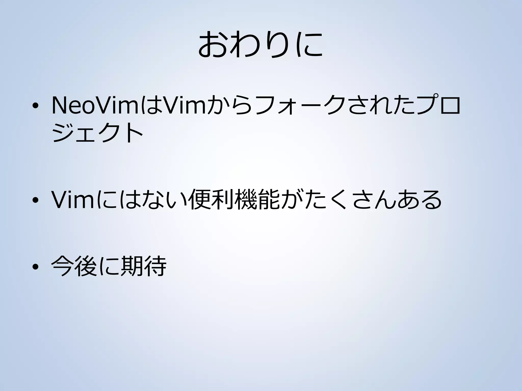 おわりに
• NeoVimはVimからフォークされたプロ
ジェクト
• Vimにはない便利機能がたくさんある
• 今後に期待
 
