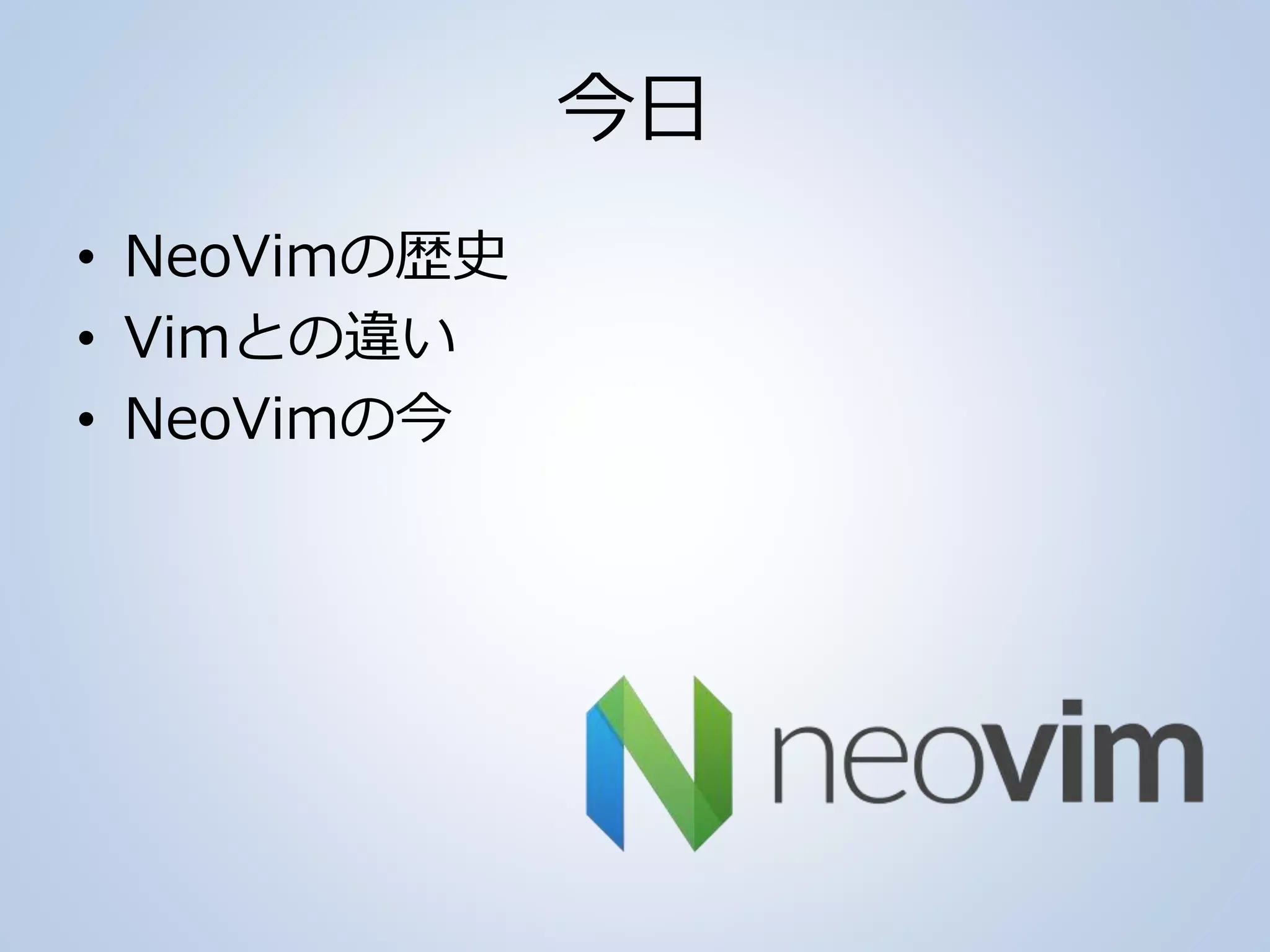 今日
• NeoVimの歴史
• Vimとの違い
• NeoVimの今
 