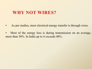 • As per studies, most electrical energy transfer is through wires.
• Most of the energy loss is during transmission on an average,
more than 30%. In India up to it exceeds 40%.
 