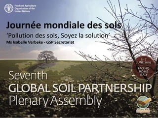 Journée mondiale des sols
‘Pollution des sols, Soyez la solution’
Ms Isabelle Verbeke - GSP Secretariat
 