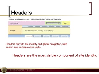 Headers Headers provide site identity and global navigation, with search and perhaps other tools.  Headers are the most visible component of site identity.  