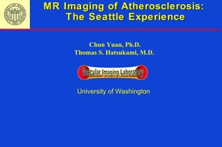 MR Imaging of Atherosclerosis:MR Imaging of Atherosclerosis:
The Seattle ExperienceThe Seattle Experience
University of Washington
Chun Yuan, Ph.D.
Thomas S. Hatsukami, M.D.
 