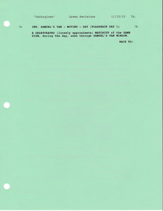 7A
"Unforgiven" Green Revisions 1L/15/l0 7A.
rNT. SA!{UEr,',S VAN - UOVTNG - DAY (TLASHBACK DAY 1) 7A
A DESATURATED (loose1y approxj-mate) II{ATCHCUT of the SA}[E
SfGN, during the dayf seen through SA!{UEL'S VAN I{INDOW.
BACK TO:
 