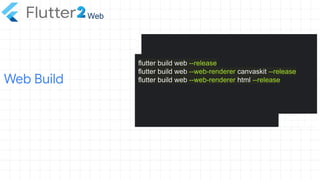 Web Build
Web
flutter build web --release
flutter build web --web-renderer canvaskit --release
flutter build web --web-renderer html --release
 