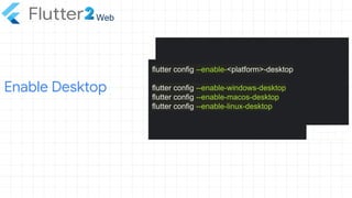 Enable Desktop
Web
flutter config --enable-<platform>-desktop
flutter config --enable-windows-desktop
flutter config --enable-macos-desktop
flutter config --enable-linux-desktop
 