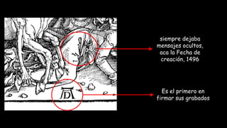 Es el primero en
firmar sus grabados
siempre dejaba
mensajes ocultos,
aca la Fecha de
creación, 1496