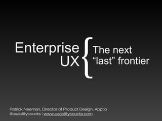 Patrick Neeman, Director of Product Design, Apptio
@usabilitycounts | www.usabilitycounts.com
Enterprise
UX
The next  
“last” frontier{
 