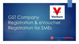 GST Company Registration & eVoucherRegistration for SMEs 
REGISTRATION STEPS AND PROCESSES  