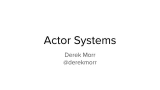 Actor Systems
Derek Morr
@derekmorr
 