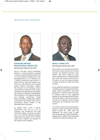 12 Ecobank Group Annual Report 2010
Board of Directors (continued)
Babatunde Ademola
Moyosoreoluwa Ajibade (43)
Non-Executive Director since 2010
Born on 13th April, 1968 Dr. Babatunde
Ajibade is a legal practitioner engaged
in private commercial legal practice and
is a Senior Advocate of Nigeria. He is the
Managing Partner of S. P. A. Ajibade & Co,
a leading commercial legal practice in
Nigeria and has held this position since
1996. He is the Chairman of the Capital
Market Solicitors Association, Nigeria;
Vice-Chairman of the Banking, Finance
and Insolvency Committee of the Section
on Business Law, Nigerian Bar Association;
Vice-Chairman of the Rules and Regulations
Sub-Committee of the Nigerian Securities
and Exchange Commission’s Capital
Market Committee; a Fellow of the Institute
of Advanced Legal Studies (UK); and an
International Practice Fellow of the
International Bar Association.
Dr. Ajibade holds a Ph.D. in Private
International Law and an L.L.M. in
Corporate and Commercial Law both
from King’s College, University of London
and a L.L.B. from the Obafemi Awolowo
University, Ile-Ife, Nigeria. He is a Notary
Public and a Solicitor and Advocate of
the Supreme Court of Nigeria.
Kwasi A. Boatin (49)
Non-Executive Director since 2009
Kwasi Boatin is an investment consultant
and former Director General of the Social
Security and National Insurance Trust
(SSNIT), with US$2.1 billion of assets
under management for a defined benefit
plan under the Social Security Scheme
for Ghana. He was the General Manager
in charge of Finance of SSNIT from 2003
to 2008.
He has significant experience in investment
consulting and asset management and has
made several presentations and issued
publications on Social Security Financing.
In February 2006 he was appointed
Reporter by the International Social Security
Association (ISSA), under the ILO, Geneva
and was vice chairperson of the Technical
Commission on Investments from 2007
to 2010.
From 1989 to 2003 he held senior finance
positions in major UK companies including
Barratt London Plc., AT&T (UK) and
Winkworth. Mr Boatin holds an MBA
from Henley Business School, Oxfordshire,
England and is a Fellow of the Association
of Chartered Certified Accountants, UK.
0769_Annual report 8.0_Mise en page 1 15/06/11 10:44 Page12
 