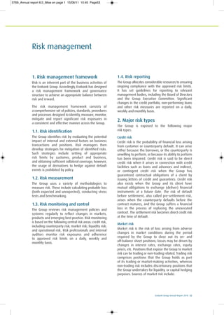 Ecobank Group Annual Report 2010 53
Risk management
1. Risk management framework
Risk is an inherent part of the business activities of
the Ecobank Group. Accordingly, Ecobank has designed
a risk management framework and governance
structure to achieve an appropriate balance between
risk and reward.
The risk management framework consists of
a comprehensive set of policies, standards, procedures
and processes designed to identify, measure, monitor,
mitigate and report significant risk exposures in
a consistent and effective manner across the Group.
1.1. Risk identification
The Group identifies risk by evaluating the potential
impact of internal and external factors on business
transactions and positions. Risk managers then
develop strategies for mitigation of identified risks.
Such strategies include setting of appropriate
risk limits by customer, product and business,
and obtaining sufficient collateral coverage; however,
the usage of derivatives to hedge against default
events is prohibited by policy.
1.2. Risk measurement
The Group uses a variety of methodologies to
measure risk. These include calculating probable loss
(both expected and unexpected), conducting stress
tests and benchmarking.
1.3. Risk monitoring and control
The Group reviews risk management policies and
systems regularly to reflect changes in markets,
products and emerging best practice. Risk monitoring
is based on the following central risk areas: credit risk,
including counterparty risk; market risk; liquidity risk;
and operational risk. Risk professionals and internal
auditors monitor risk exposures and adherence
to approved risk limits on a daily, weekly and
monthly basis.
1.4. Risk reporting
The Group allocates considerable resources to ensuring
ongoing compliance with the approved risk limits.
It has set guidelines for reporting to relevant
management bodies, including the Board of Directors
and the Group Executive Committee. Significant
changes in the credit portfolio, non-performing loans
and other risk measures are reported on a daily,
weekly and monthly basis.
2. Major risk types
The Group is exposed to the following major
risk types:
Credit risk
Credit risk is the probability of financial loss arising
from customer or counterparty default. It can arise
either because the borrower, or the counterparty is
unwilling to perform, or because its ability to perform
has been impaired. Credit risk is said to be direct
credit risk when it arises in connection with credit
facilities such as loans and advances and indirect,
or contingent credit risk when the Group has
guaranteed contractual obligations of a client by
issuing letters of credit and guarantees. Credit risk
also exists when the Group and its client have
mutual obligations to exchange (deliver) financial
instruments at a future date. The risk of default
before settlement, also called pre-settlement risk,
arises when the counterparty defaults before the
contract matures, and the Group suffers a financial
loss in the process of replacing the unexecuted
contract. The settlement risk becomes direct credit risk
at the time of default.
Market risk
Market risk is the risk of loss arising from adverse
changes in market conditions during the period
required by the Group to close out its on- and
off-balance sheet positions; losses may be driven by
changes in interest rates, exchange rates, equity
prices, etc. Positions that expose the Group to market
risk can be trading or non-trading related. Trading risk
comprises positions that the Group holds as part
of its trading or market-making activities, whereas
non-trading risk includes discretionary positions that
the Group undertakes for liquidity, or capital hedging
purposes. Sources of market risk include:
0769_Annual report 8.0_Mise en page 1 15/06/11 10:45 Page53
 