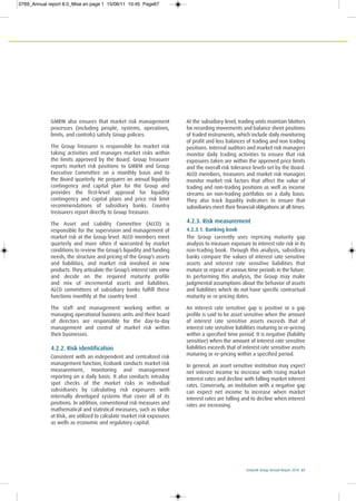 Ecobank Group Annual Report 2010 67
GMRM also ensures that market risk management
processes (including people, systems, operations,
limits, and controls) satisfy Group policies.
The Group Treasurer is responsible for market risk
taking activities and manages market risks within
the limits approved by the Board. Group Treasurer
reports market risk positions to GMRM and Group
Executive Committee on a monthly basis and to
the Board quarterly. He prepares an annual liquidity
contingency and capital plan for the Group and
provides the first-level approval for liquidity
contingency and capital plans and price risk limit
recommendations of subsidiary banks. Country
treasurers report directly to Group Treasurer.
The Asset and Liability Committee (ALCO) is
responsible for the supervision and management of
market risk at the Group level. ALCO members meet
quarterly and more often if warranted by market
conditions to review the Group’s liquidity and funding
needs, the structure and pricing of the Group’s assets
and liabilities, and market risk involved in new
products. They articulate the Group’s interest rate view
and decide on the required maturity profile
and mix of incremental assets and liabilities.
ALCO committees of subsidiary banks fulfill these
functions monthly at the country level.
The staff and management working within or
managing operational business units and their board
of directors are responsible for the day-to-day
management and control of market risk within
their businesses.
4.2.2. Risk identification
Consistent with an independent and centralized risk
management function, Ecobank conducts market risk
measurement, monitoring and management
reporting on a daily basis. It also conducts intraday
spot checks of the market risks in individual
subsidiaries by calculating risk exposures with
internally developed systems that cover all of its
positions. In addition, conventional risk measures and
mathematical and statistical measures, such as Value
at Risk, are utilized to calculate market risk exposures
as wells as economic and regulatory capital.
At the subsidiary level, trading units maintain blotters
for recording movements and balance sheet positions
of traded instruments, which include daily monitoring
of profit and loss balances of trading and non trading
positions. Internal auditors and market risk managers
monitor daily trading activities to ensure that risk
exposures taken are within the approved price limits
and the overall risk tolerance levels set by the Board.
ALCO members, treasurers and market risk managers
monitor market risk factors that affect the value of
trading and non-trading positions as well as income
streams on non-trading portfolios on a daily basis.
They also track liquidity indicators to ensure that
subsidiaries meet their financial obligations at all times.
4.2.3. Risk measurement
4.2.3.1. Banking book
The Group currently uses repricing maturity gap
analysis to measure exposure to interest rate risk in its
non-trading book. Through this analysis, subsidiary
banks compare the values of interest rate sensitive
assets and interest rate sensitive liabilities that
mature or reprice at various time periods in the future.
In performing this analysis, the Group may make
judgmental assumptions about the behavior of assets
and liabilities which do not have specific contractual
maturity or re-pricing dates.
An interest rate sensitive gap is positive or a gap
profile is said to be asset sensitive when the amount
of interest rate sensitive assets exceeds that of
interest rate sensitive liabilities maturing or re-pricing
within a specified time period. It is negative (liability
sensitive) when the amount of interest rate sensitive
liabilities exceeds that of interest rate sensitive assets
maturing or re-pricing within a specified period.
In general, an asset sensitive institution may expect
net interest income to increase with rising market
interest rates and decline with falling market interest
rates. Conversely, an institution with a negative gap
can expect net income to increase when market
interest rates are falling and to decline when interest
rates are increasing.
0769_Annual report 8.0_Mise en page 1 15/06/11 10:45 Page67
 