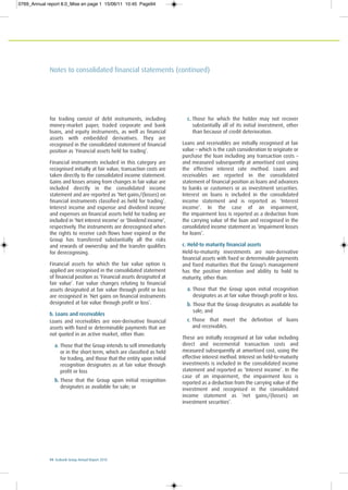 94 Ecobank Group Annual Report 2010
Notes to consolidated financial statements (continued)
for trading consist of debt instruments, including
money-market paper, traded corporate and bank
loans, and equity instruments, as well as financial
assets with embedded derivatives. They are
recognised in the consolidated statement of financial
position as ‘Financial assets held for trading’.
Financial instruments included in this category are
recognised initially at fair value; transaction costs are
taken directly to the consolidated income statement.
Gains and losses arising from changes in fair value are
included directly in the consolidated income
statement and are reported as ‘Net gains/(losses) on
financial instruments classified as held for trading’.
Interest income and expense and dividend income
and expenses on financial assets held for trading are
included in ‘Net interest income’ or ‘Dividend income’,
respectively. The instruments are derecognised when
the rights to receive cash flows have expired or the
Group has transferred substantially all the risks
and rewards of ownership and the transfer qualifies
for derecognising.
Financial assets for which the fair value option is
applied are recognised in the consolidated statement
of financial position as ‘Financial assets designated at
fair value’. Fair value changes relating to financial
assets designated at fair value through profit or loss
are recognised in ‘Net gains on financial instruments
designated at fair value through profit or loss’.
b. Loans and receivables
Loans and receivables are non-derivative financial
assets with fixed or determinable payments that are
not quoted in an active market, other than:
a. Those that the Group intends to sell immediately
or in the short term, which are classified as held
for trading, and those that the entity upon initial
recognition designates as at fair value through
profit or loss
b. Those that the Group upon initial recognition
designates as available for sale; or
c. Those for which the holder may not recover
substantially all of its initial investment, other
than because of credit deterioration.
Loans and receivables are initially recognised at fair
value – which is the cash consideration to originate or
purchase the loan including any transaction costs –
and measured subsequently at amortised cost using
the effective interest rate method. Loans and
receivables are reported in the consolidated
statement of financial position as loans and advances
to banks or customers or as investment securities.
Interest on loans is included in the consolidated
income statement and is reported as ‘Interest
income’. In the case of an impairment,
the impairment loss is reported as a deduction from
the carrying value of the loan and recognised in the
consolidated income statement as ‘impairment losses
for loans’.
c. Held-to maturity financial assets
Held-to-maturity investments are non-derivative
financial assets with fixed or determinable payments
and fixed maturities that the Group’s management
has the positive intention and ability to hold to
maturity, other than:
a. Those that the Group upon initial recognition
designates as at fair value through profit or loss.
b. Those that the Group designates as available for
sale; and
c. Those that meet the definition of loans
and receivables.
These are initially recognised at fair value including
direct and incremental transaction costs and
measured subsequently at amortised cost, using the
effective interest method. Interest on held-to-maturity
investments is included in the consolidated income
statement and reported as ‘Interest income’. In the
case of an impairment, the impairment loss is
reported as a deduction from the carrying value of the
investment and recognised in the consolidated
income statement as ‘net gains/(losses) on
investment securities’.
0769_Annual report 8.0_Mise en page 1 15/06/11 10:45 Page94
 
