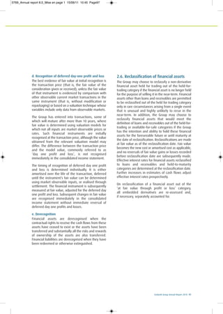 Ecobank Group Annual Report 2010 97
d. Recognition of deferred day-one profit and loss
The best evidence of fair value at initial recognition is
the transaction price (that is, the fair value of the
consideration given or received), unless the fair value
of that instrument is evidenced by comparison with
other observable current market transactions in the
same instrument (that is, without modification or
repackaging) or based on a valuation technique whose
variables include only data from observable markets.
The Group has entered into transactions, some of
which will mature after more than 10 years, where
fair value is determined using valuation models for
which not all inputs are market observable prices or
rates. Such financial instruments are initially
recognised at the transaction price, although the value
obtained from the relevant valuation model may
differ. The difference between the transaction price
and the model value, commonly referred to as
‘day one profit and loss’, is not recognised
immediately in the consolidated income statement.
The timing of recognition of deferred day one profit
and loss is determined individually. It is either
amortised over the life of the transaction, deferred
until the instrument’s fair value can be determined
using market observable inputs, or realised through
settlement. The financial instrument is subsequently
measured at fair value, adjusted for the deferred day
one profit and loss. Subsequent changes in fair value
are recognised immediately in the consolidated
income statement without immediate reversal of
deferred day one profits and losses.
e. Derecognition
Financial assets are derecognised when the
contractual rights to receive the cash flows from these
assets have ceased to exist or the assets have been
transferred and substantially all the risks and rewards
of ownership of the assets are also transferred.
Financial liabilities are derecognised when they have
been redeemed or otherwise extinguished.
2.6. Reclassification of financial assets
The Group may choose to reclassify a non-derivative
financial asset held for trading out of the held-for-
trading category if the financial asset is no longer held
for the purpose of selling it in the near-term. Financial
assets other than loans and receivables are permitted
to be reclassified out of the held for trading category
only in rare circumstances arising from a single event
that is unusual and highly unlikely to recur in the
near-term. In addition, the Group may choose to
reclassify financial assets that would meet the
definition of loans and receivables out of the held-for-
trading or available-for-sale categories if the Group
has the intention and ability to hold these financial
assets for the foreseeable future or until maturity at
the date of reclassification. Reclassifications are made
at fair value as of the reclassification date. Fair value
becomes the new cost or amortised cost as applicable,
and no reversals of fair value gains or losses recorded
before reclassification date are subsequently made.
Effective interest rates for financial assets reclassified
to loans and receivables and held-to-maturity
categories are determined at the reclassification date.
Further increases in estimates of cash flows adjust
effective interest rates prospectively.
On reclassification of a financial asset out of the
‘at fair value through profit or loss’ category,
all embedded derivatives are re-assessed and,
if necessary, separately accounted for.
0769_Annual report 8.0_Mise en page 1 15/06/11 10:45 Page97
 