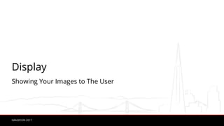 IMAGECON 2017
Display
Showing Your Images to The User
 