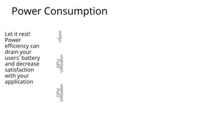 Power Consumption
Let it rest!
Power
efficiency can
drain your
users’ battery
and decrease
satisfaction
with your
application
CPU
Utilization
GPU
UtilizationVSync
 