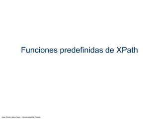 Jose Emilio Labra Gayo – Universidad de Oviedo
Funciones predefinidas de XPath
 