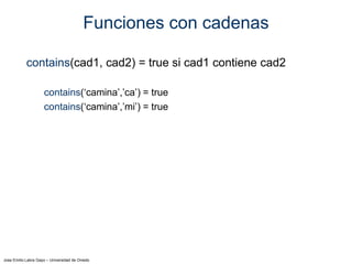 Jose Emilio Labra Gayo – Universidad de Oviedo
Funciones con cadenas
contains(cad1, cad2) = true si cad1 contiene cad2
contains(‘camina’,’ca’) = true
contains(‘camina’,’mi’) = true
 